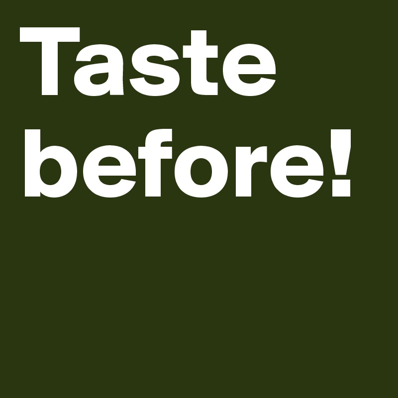 Taste before!