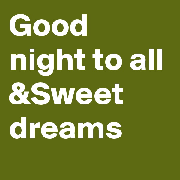 Good night to all &Sweet dreams 