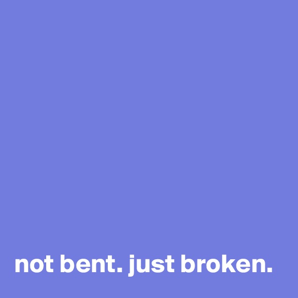 








not bent. just broken. 