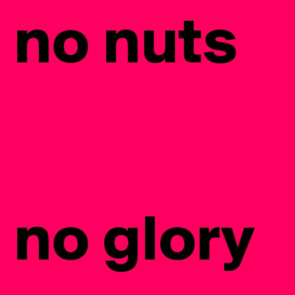 no nuts


no glory