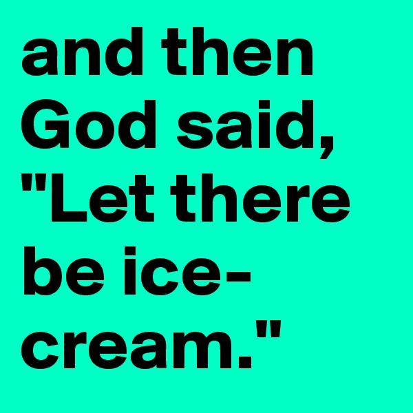 and then God said, "Let there be ice-cream."