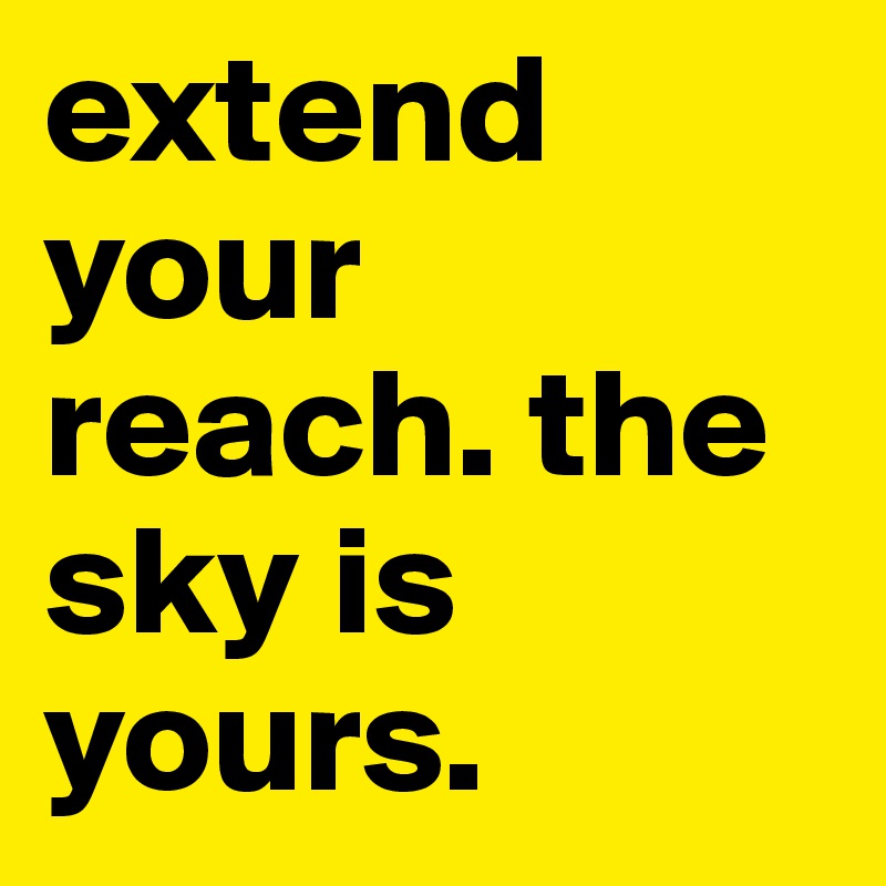 extend your reach. the sky is yours. 