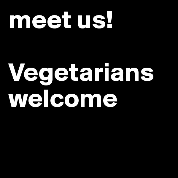 meet us!

Vegetarians welcome

