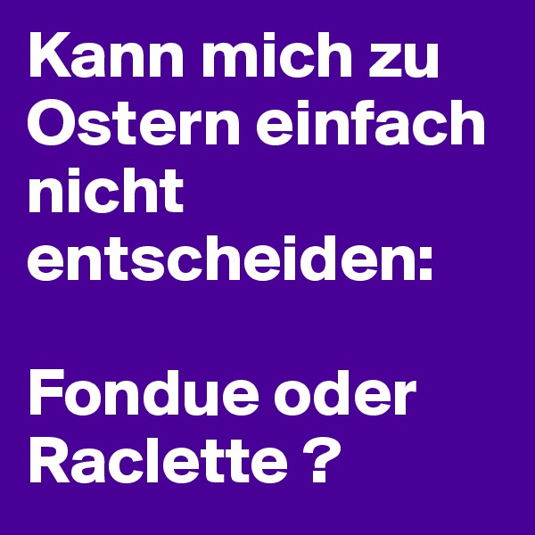 Kann mich zu Ostern einfach nicht entscheiden:

Fondue oder Raclette ?
