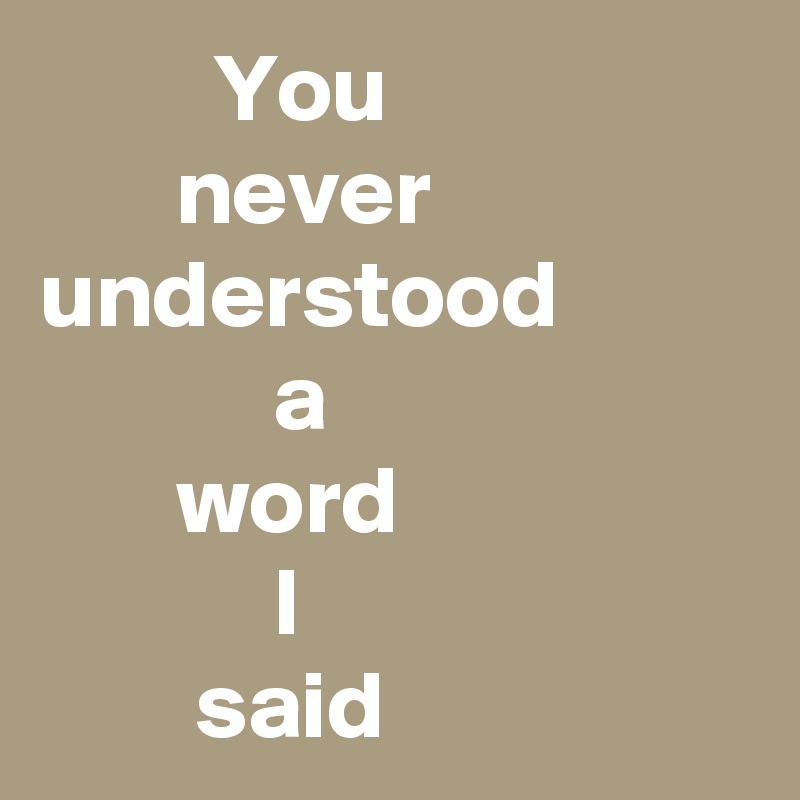          You 
       never understood                      a 
       word
            I
        said        