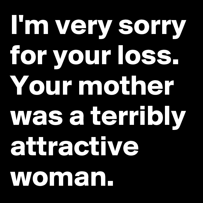 I'm very sorry for your loss. Your mother was a terribly attractive woman.