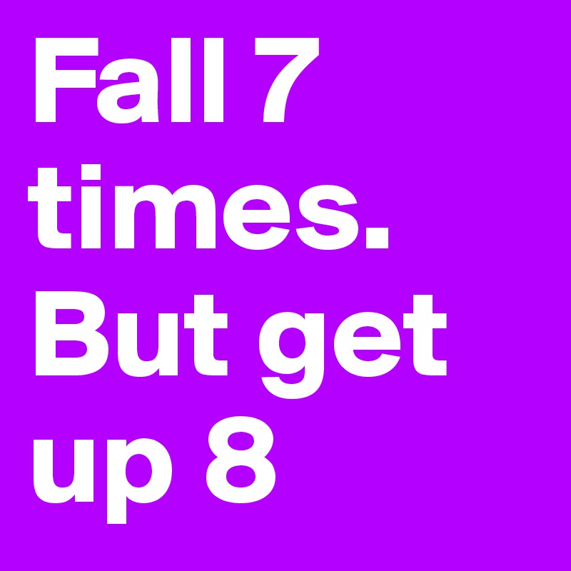 Fall 7 times. But get up 8 