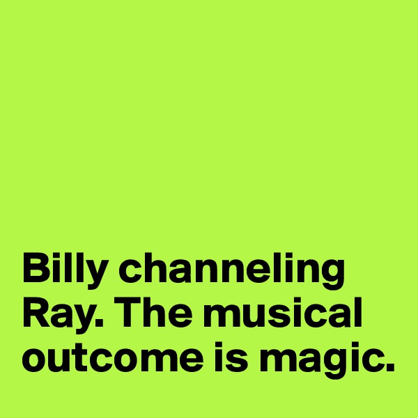 




Billy channeling Ray. The musical outcome is magic.