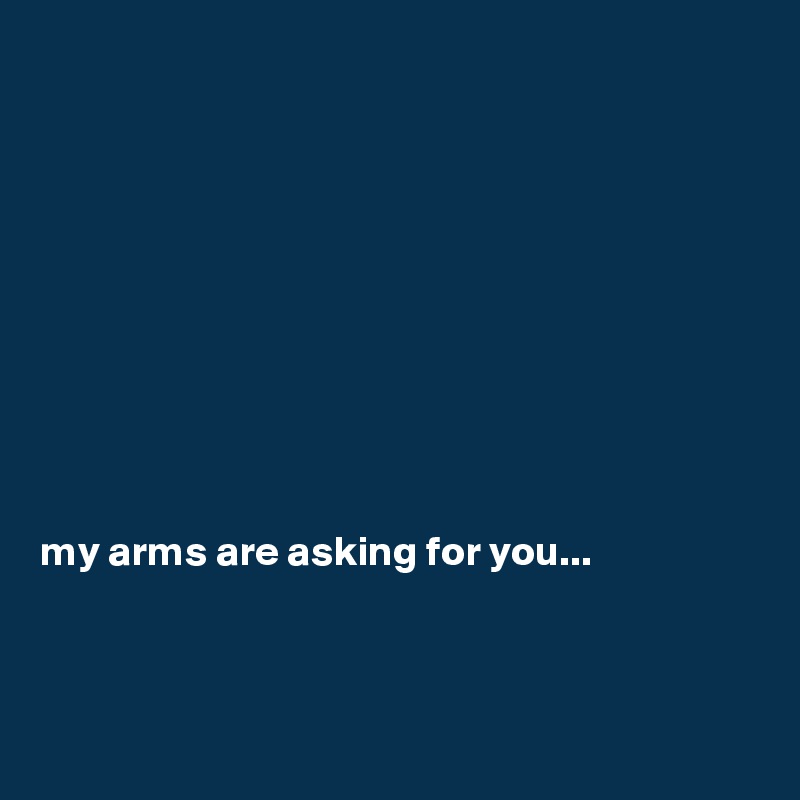 










my arms are asking for you...



