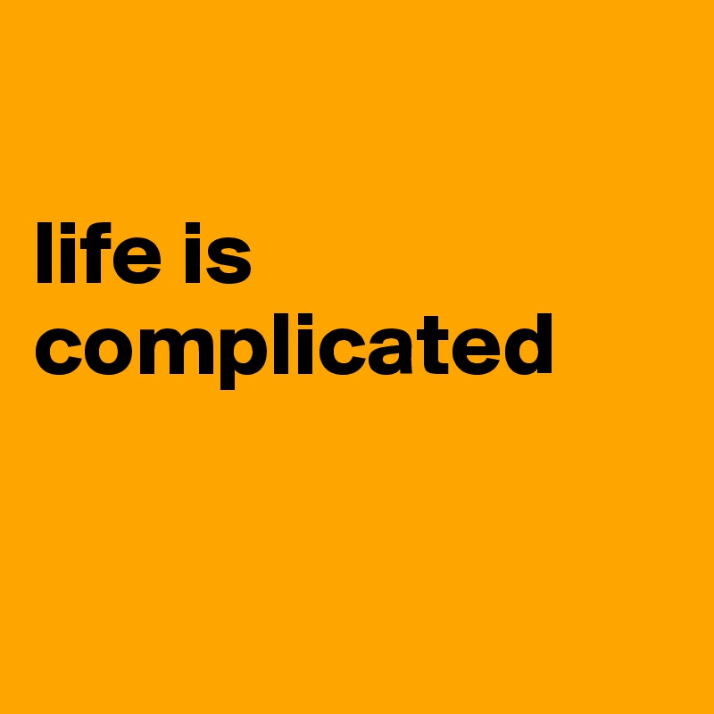 

life is complicated


