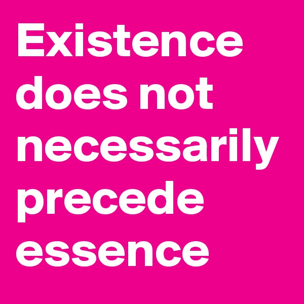 Existence does not necessarily precede essence