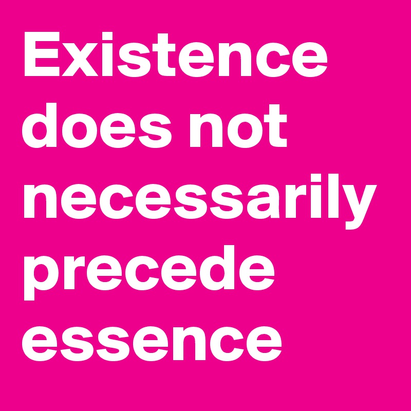 Existence does not necessarily precede essence