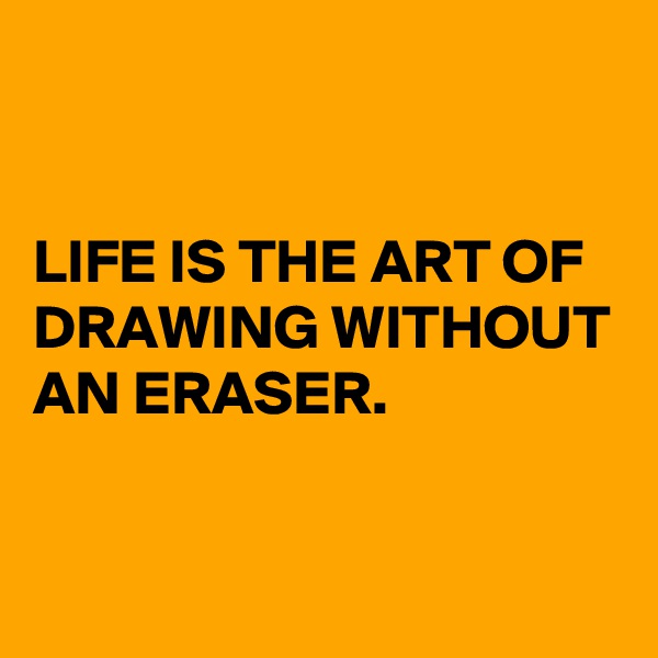 


LIFE IS THE ART OF DRAWING WITHOUT AN ERASER.

