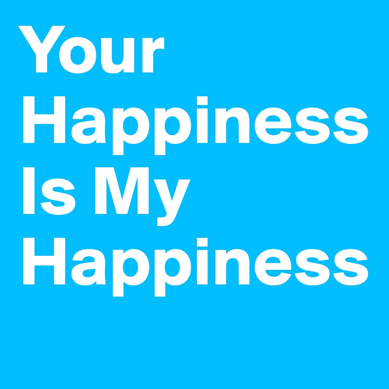 Your Happiness Is My Happiness