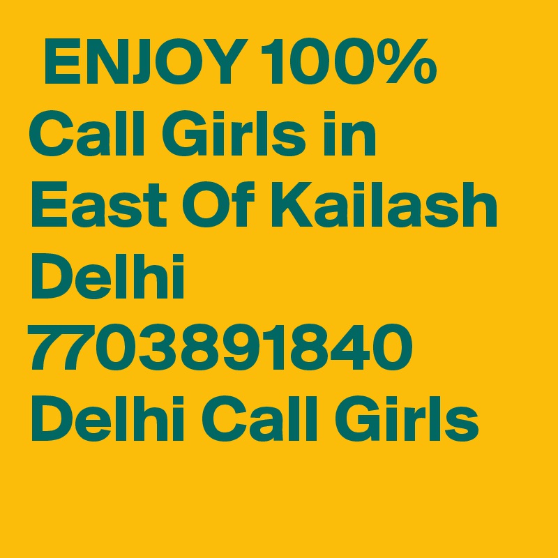  ENJOY 100% Call Girls in East Of Kailash Delhi 7703891840 Delhi Call Girls
