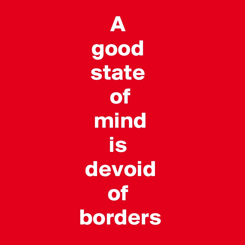 A 
good 
state 
of
mind
is 
devoid
of 
borders