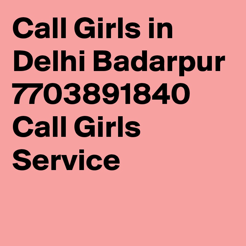 Call Girls in Delhi Badarpur 7703891840 Call Girls Service
