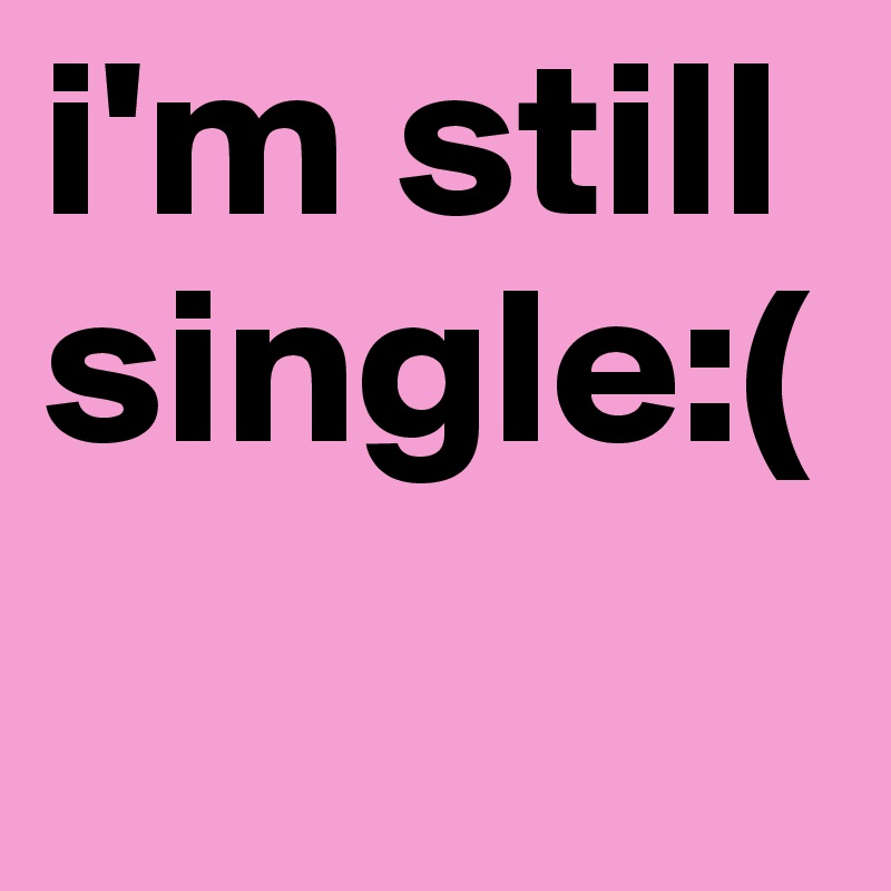 i'm still single:(