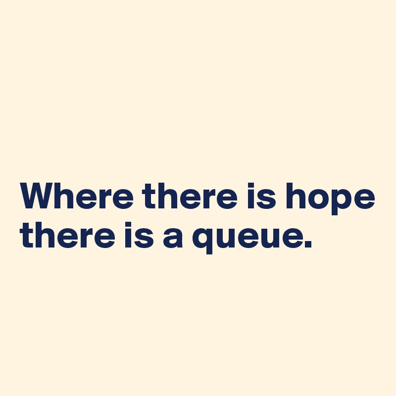 



Where there is hope there is a queue.



