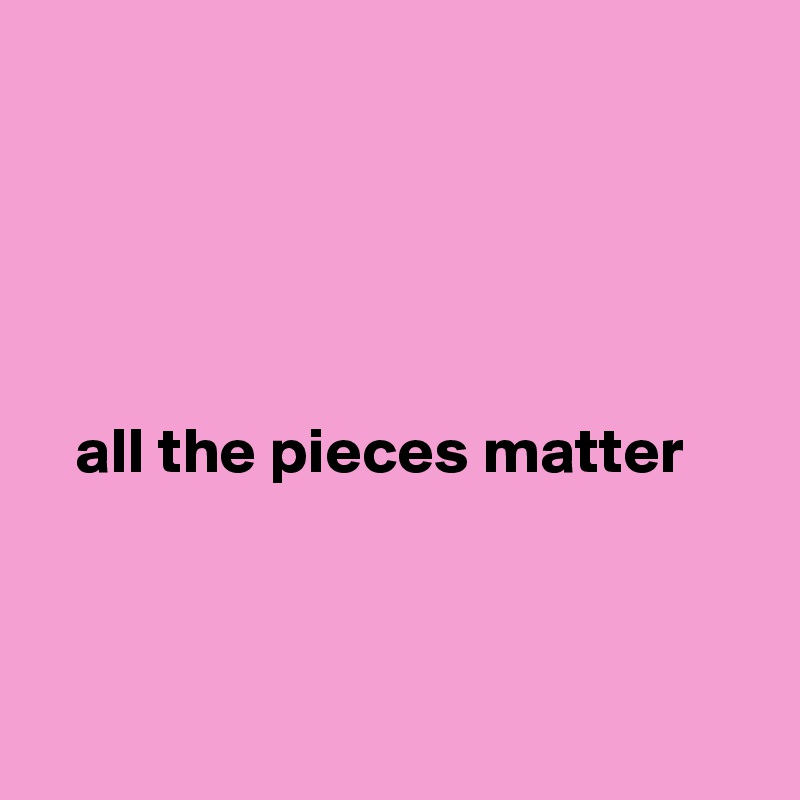     





   all the pieces matter



