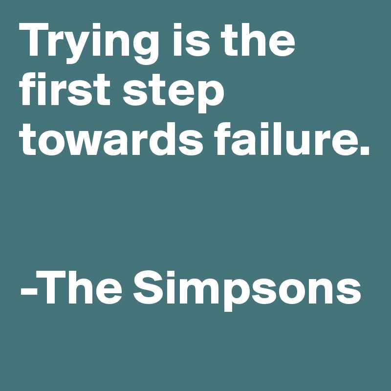 Trying is the first step towards failure. 


-The Simpsons