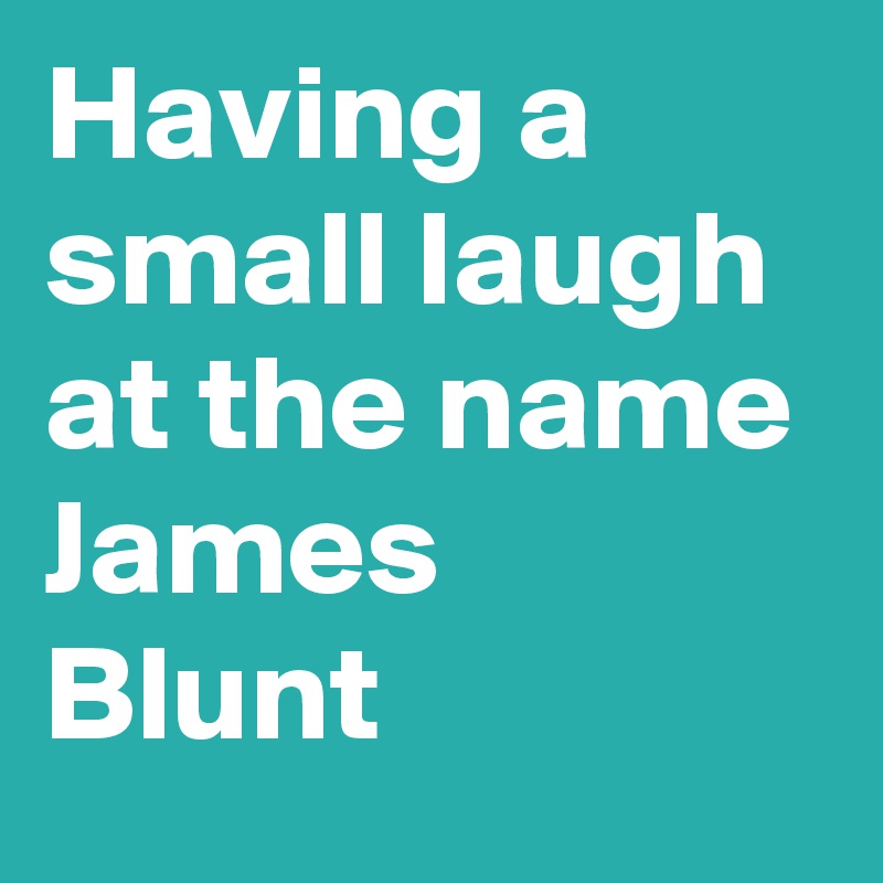 Having a small laugh at the name James Blunt