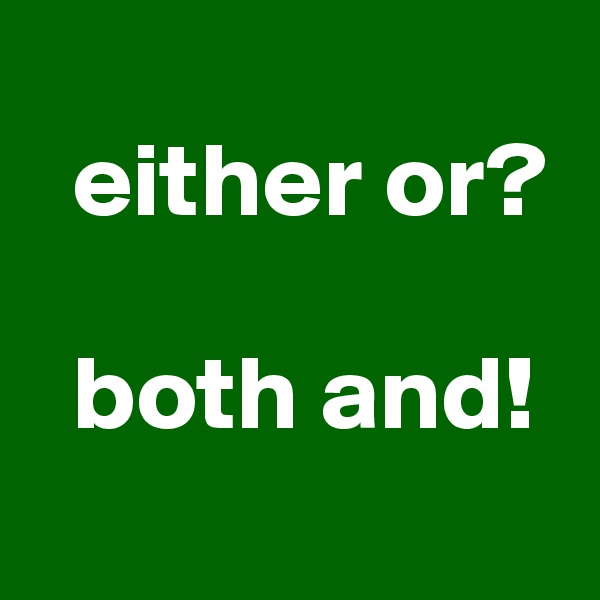 
  either or?

  both and!
