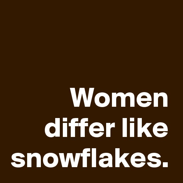 Women differ like snowflakes.