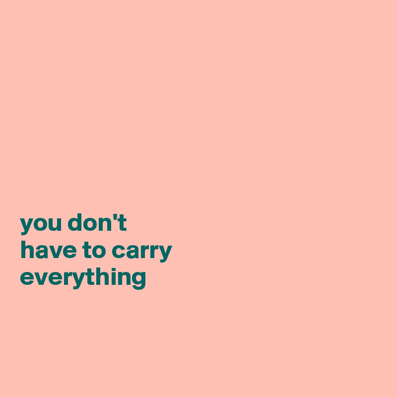 






you don't 
have to carry 
everything


