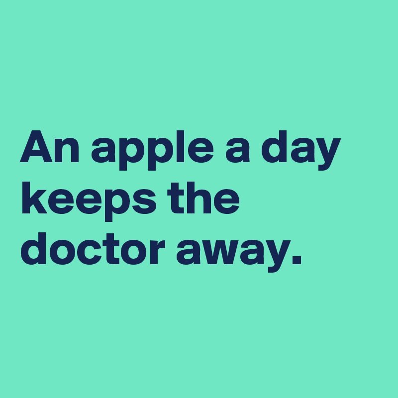 

An apple a day keeps the doctor away.

