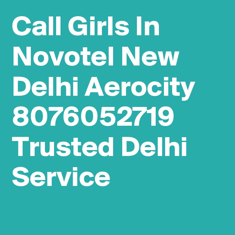 Call Girls In Novotel New Delhi Aerocity 8076052719 Trusted Delhi   Service
