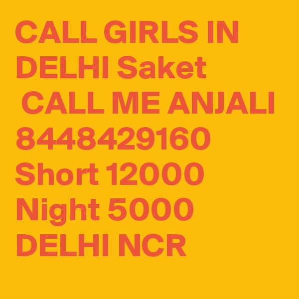 CALL GIRLS IN DELHI Saket
 CALL ME ANJALI 8448429160 Short 12000 Night 5000 DELHI NCR