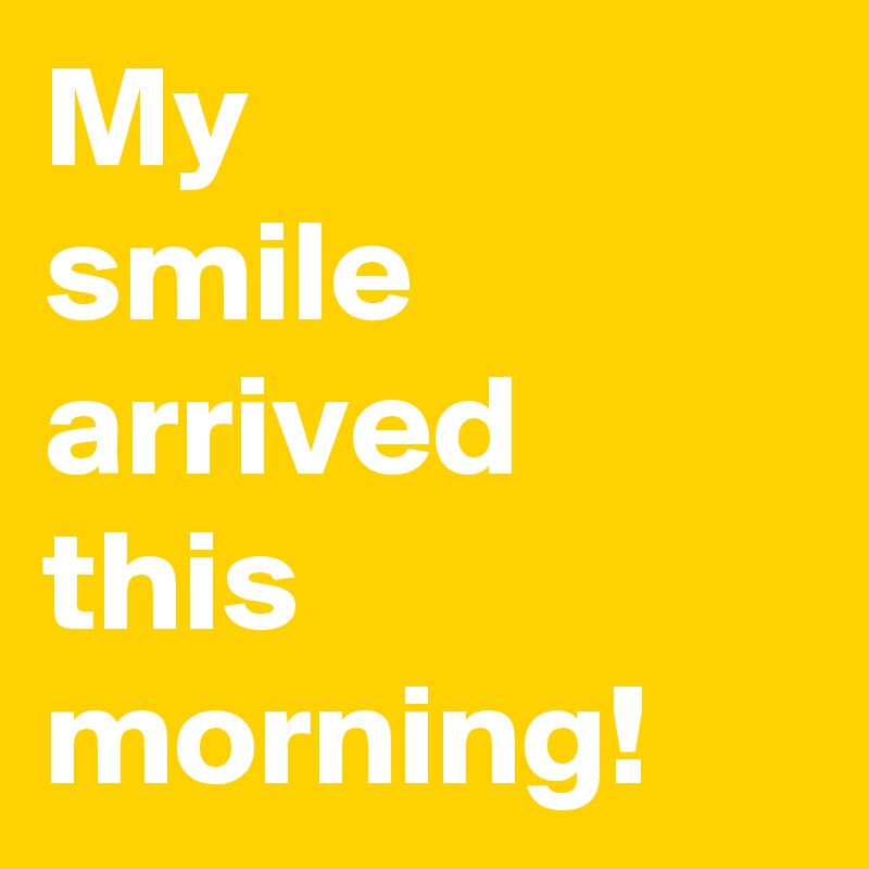 My
smile arrived this morning!