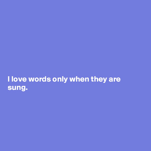 







I love words only when they are sung.





