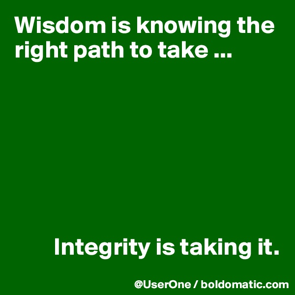 Wisdom is knowing the right path to take ...







        Integrity is taking it.