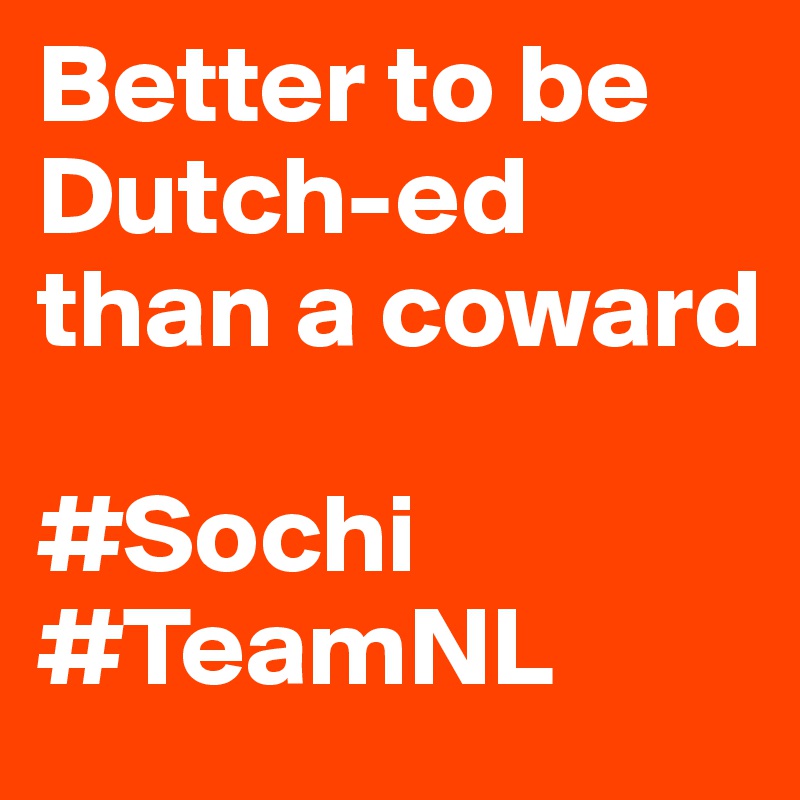 Better to be Dutch-ed than a coward

#Sochi #TeamNL