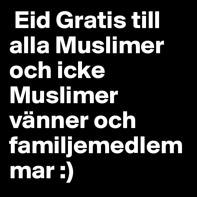  Eid Gratis till alla Muslimer och icke Muslimer vänner och familjemedlemmar :)