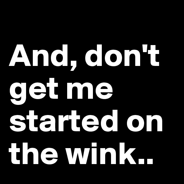 
And, don't get me started on the wink..