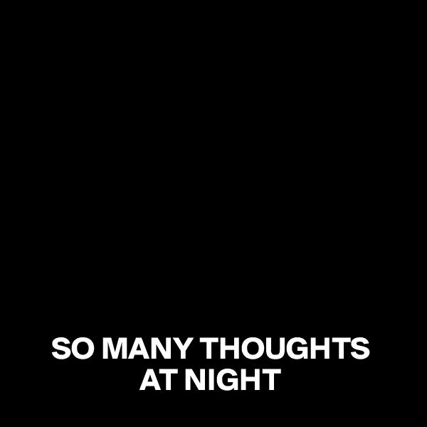









     SO MANY THOUGHTS
                   AT NIGHT