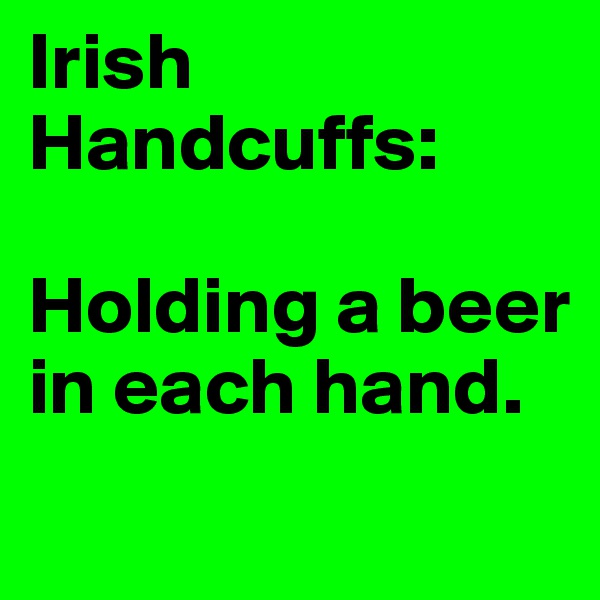 Irish Handcuffs: 

Holding a beer in each hand.
