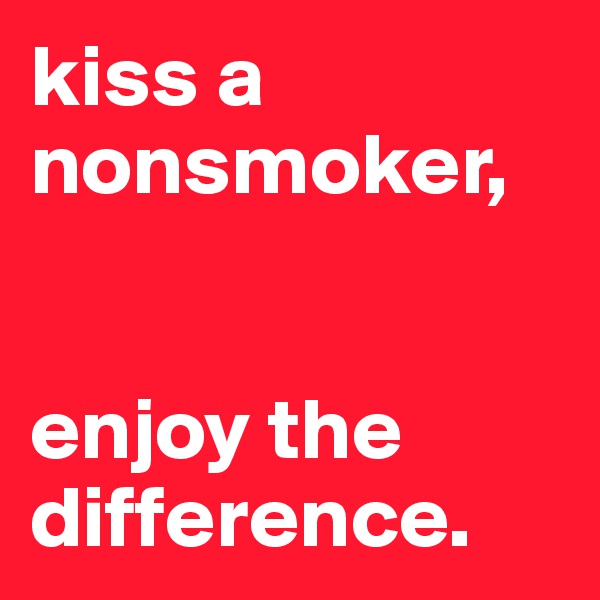 kiss a nonsmoker, 


enjoy the difference.