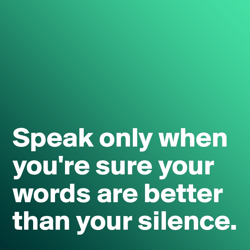 



Speak only when you're sure your words are better than your silence. 