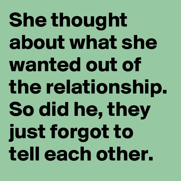 She thought about what she wanted out of the relationship. So did he, they just forgot to tell each other.
