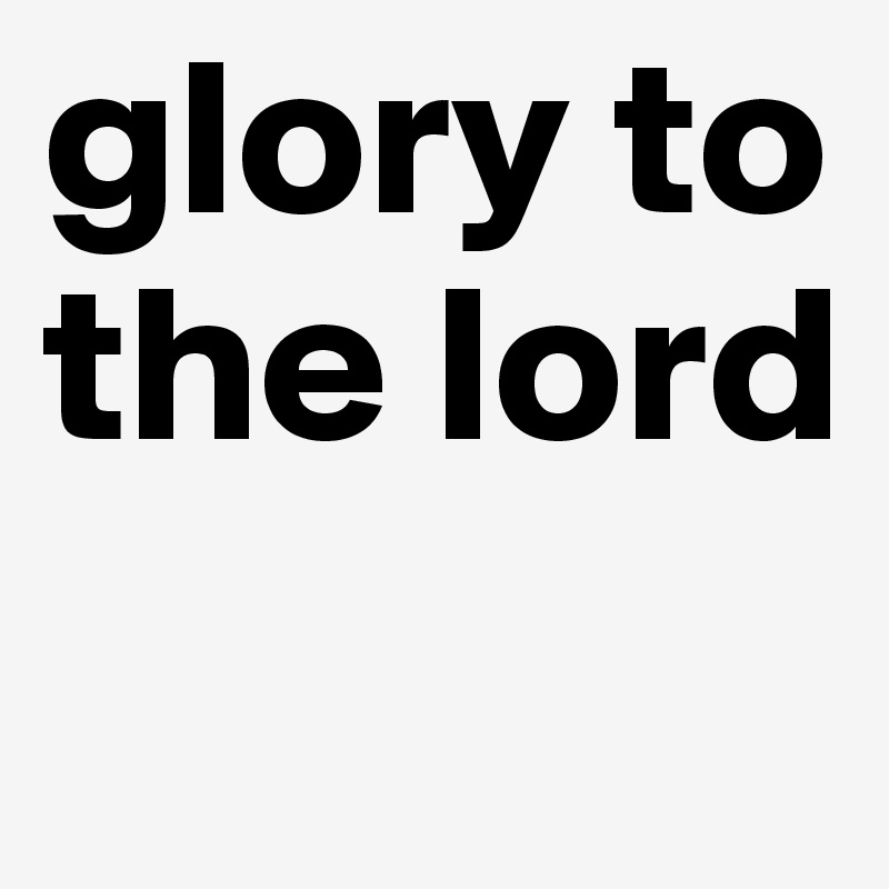 glory to the lord
