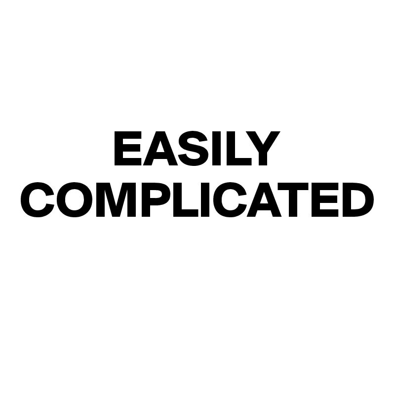 

         EASILY COMPLICATED 

