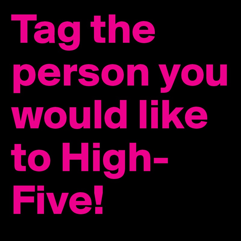 Tag the person you would like to High-Five!