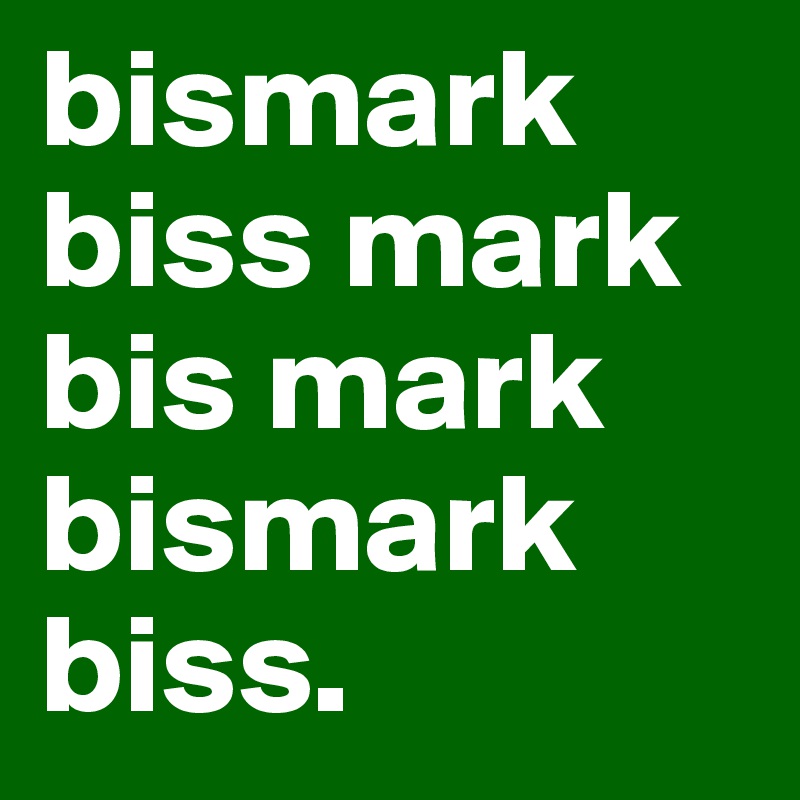 bismark biss mark bis mark bismark biss. 