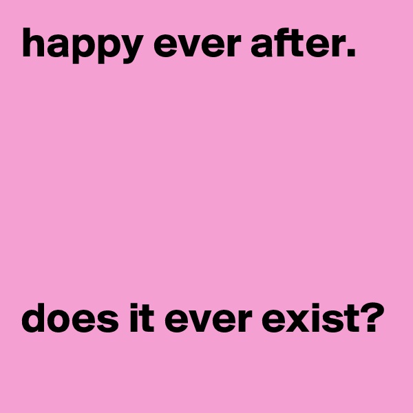 happy ever after.





does it ever exist?