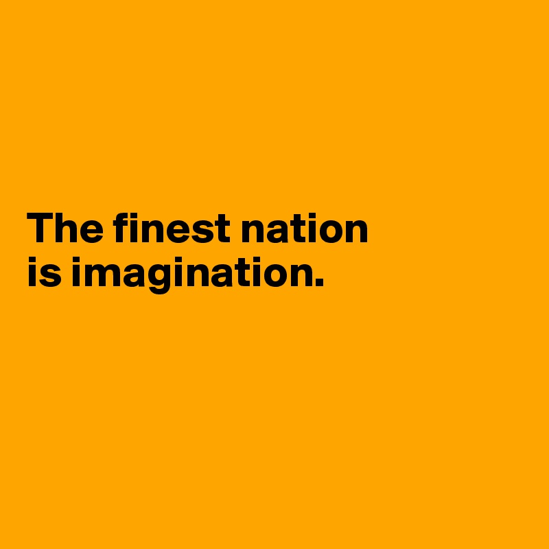 



The finest nation 
is imagination. 




