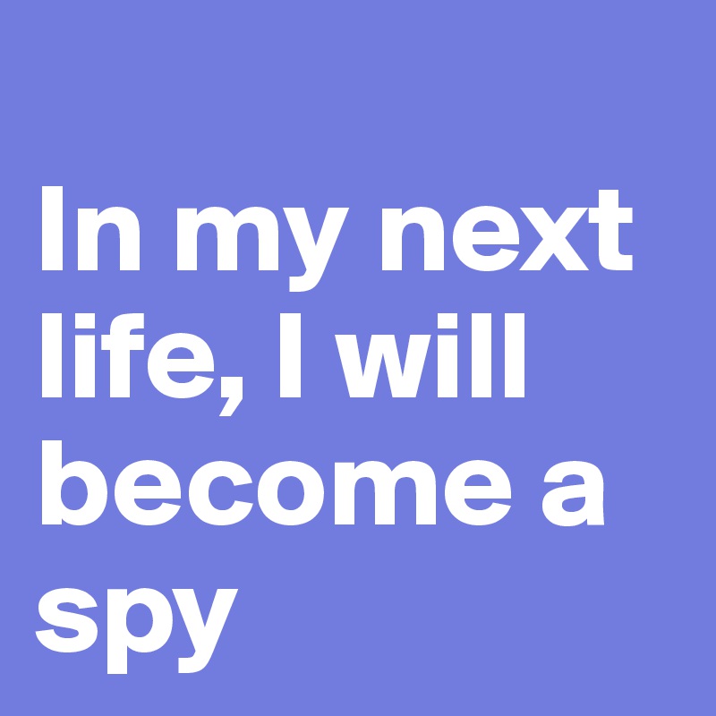 
In my next life, I will become a spy
